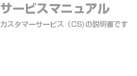 サービスマニュアル カスタマーサービス（CS)の説明書です